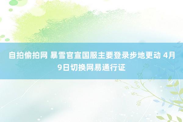 自拍偷拍网 暴雪官宣国服主要登录步地更动 4月9日切换网易通行证