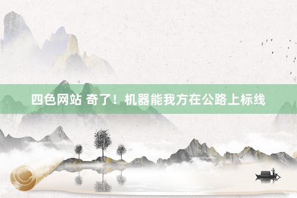 四色网站 奇了！机器能我方在公路上标线