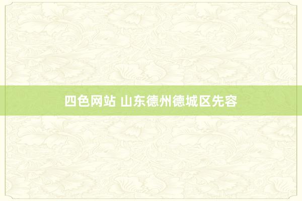 四色网站 山东德州德城区先容