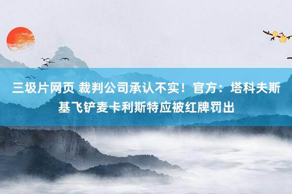 三圾片网页 裁判公司承认不实！官方：塔科夫斯基飞铲麦卡利斯特应被红牌罚出