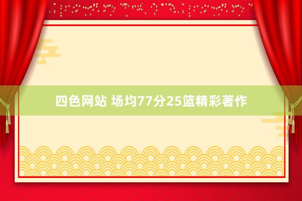 四色网站 场均77分25篮精彩著作