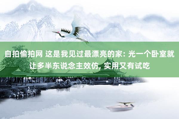 自拍偷拍网 这是我见过最漂亮的家: 光一个卧室就让多半东说念主效仿， 实用又有试吃