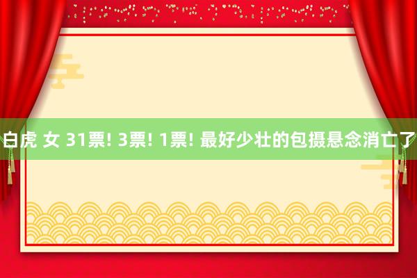 白虎 女 31票! 3票! 1票! 最好少壮的包摄悬念消亡了