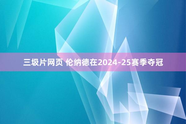 三圾片网页 伦纳德在2024-25赛季夺冠