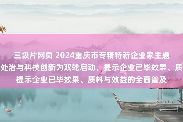三圾片网页 2024重庆市专精特新企业家主题宣传｜罗伟：以精益处治与科技创新为双轮启动，提示企业已毕效果、质料与效益的全面普及