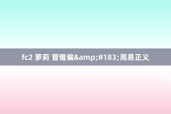 fc2 萝莉 管锥编&#183;周易正义
