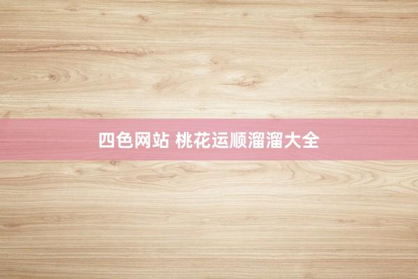 四色网站 桃花运顺溜溜大全