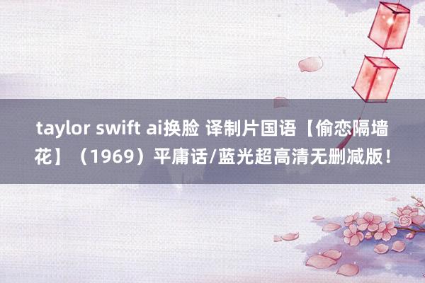 taylor swift ai换脸 译制片国语【偷恋隔墙花】（1969）平庸话/蓝光超高清无删减版！