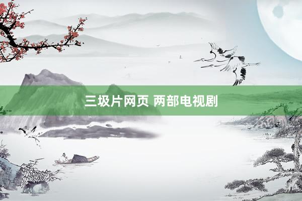 三圾片网页 两部电视剧