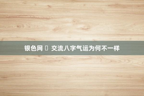 银色网 ​交流八字气运为何不一样